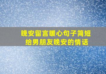 晚安留言暖心句子简短 给男朋友晚安的情话